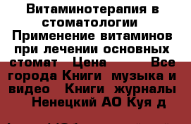 Витаминотерапия в стоматологии  Применение витаминов при лечении основных стомат › Цена ­ 257 - Все города Книги, музыка и видео » Книги, журналы   . Ненецкий АО,Куя д.